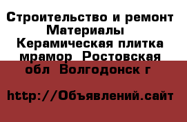 Строительство и ремонт Материалы - Керамическая плитка,мрамор. Ростовская обл.,Волгодонск г.